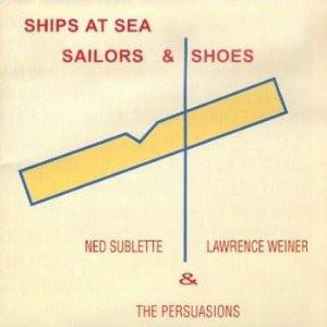 Ned Sublette, Lawrence Weiner, The Persuasions - Ships At Sea, Sailors & Shoes